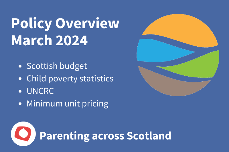 Policy Overview March 2024: Scottish budget, Child poverty statistics, UNCRC, Minimum unit pricing. Parenting across Scotland